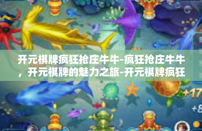 开元棋牌疯狂抢庄牛牛-疯狂抢庄牛牛，开元棋牌的魅力之旅-开元棋牌疯狂抢庄牛牛