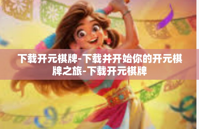 下载开元棋牌-下载并开始你的开元棋牌之旅-下载开元棋牌