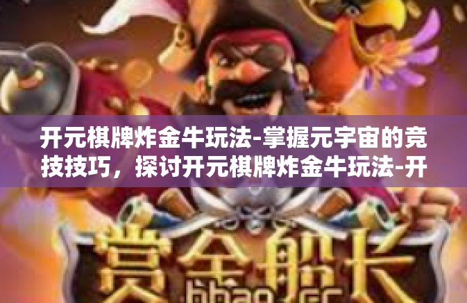 开元棋牌炸金牛玩法-掌握元宇宙的竞技技巧，探讨开元棋牌炸金牛玩法-开元棋牌炸金牛玩法