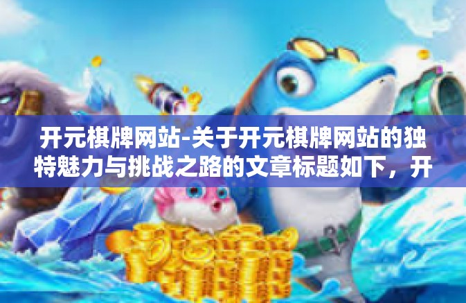 开元棋牌网站-关于开元棋牌网站的独特魅力与挑战之路的文章标题如下，开元棋牌网站