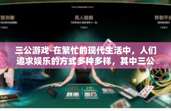 三公游戏-在繁忙的现代生活中，人们追求娱乐的方式多种多样，其中三公游戏作为一种独特的游戏形式，以其独特的魅力和策略深受大众喜爱。本文将探讨三公游戏的魅力所在，以及如何在游戏中运用策略。三公游戏
