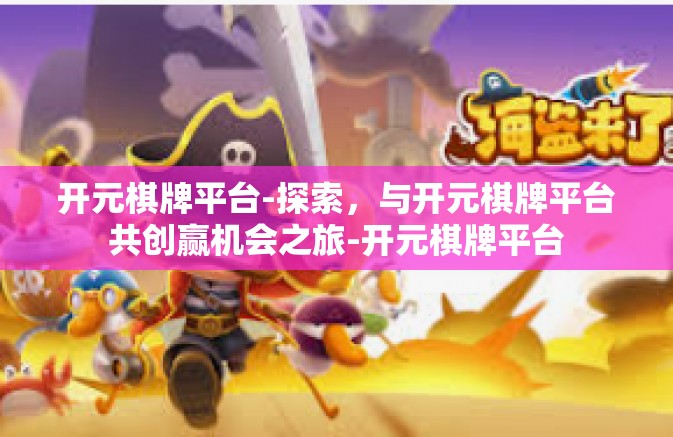 开元棋牌平台-探索，与开元棋牌平台共创赢机会之旅-开元棋牌平台