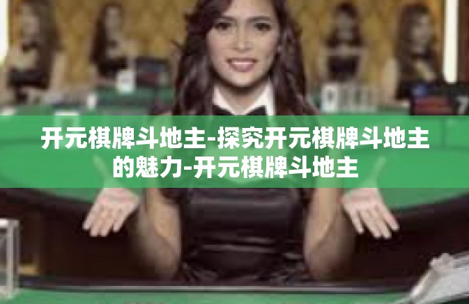 开元棋牌斗地主-探究开元棋牌斗地主的魅力-开元棋牌斗地主
