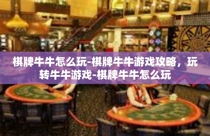 棋牌牛牛怎么玩-棋牌牛牛游戏攻略，玩转牛牛游戏-棋牌牛牛怎么玩