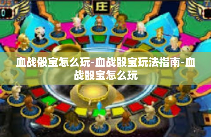 血战骰宝怎么玩-血战骰宝玩法指南-血战骰宝怎么玩