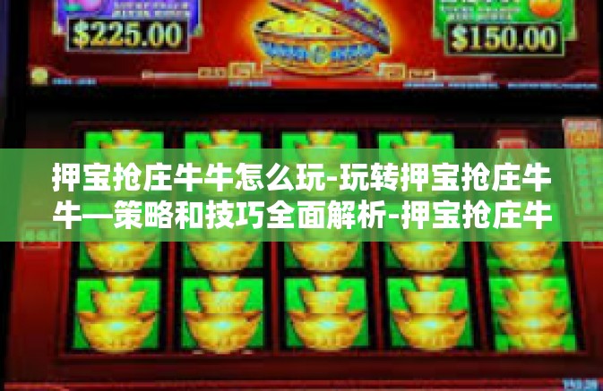 押宝抢庄牛牛怎么玩-玩转押宝抢庄牛牛—策略和技巧全面解析-押宝抢庄牛牛怎么玩