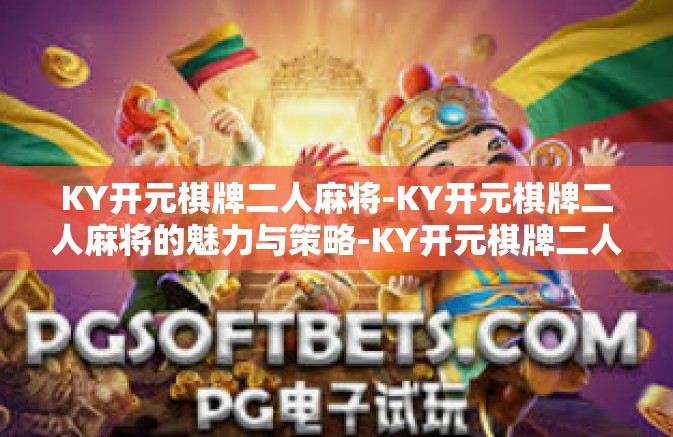 KY开元棋牌二人麻将-KY开元棋牌二人麻将的魅力与策略-KY开元棋牌二人麻将