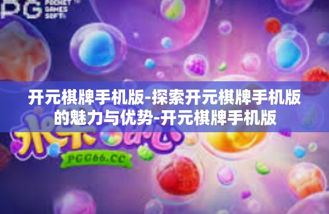 开元棋牌手机版-探索开元棋牌手机版的魅力与优势-开元棋牌手机版