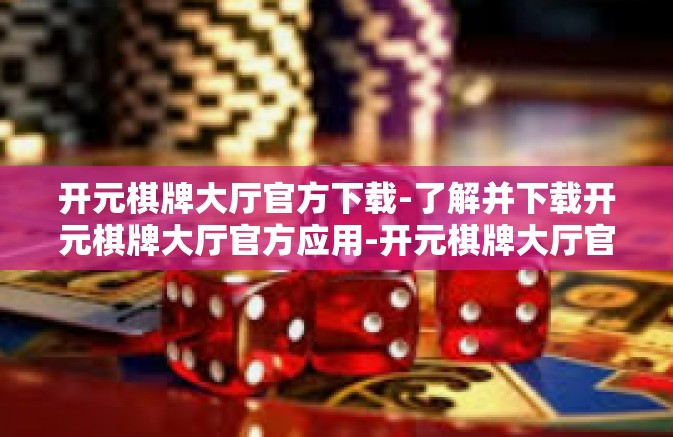 开元棋牌大厅官方下载-了解并下载开元棋牌大厅官方应用-开元棋牌大厅官方下载