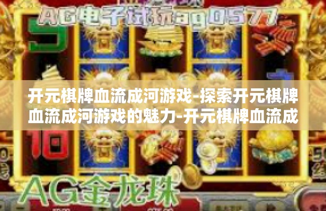 开元棋牌血流成河游戏-探索开元棋牌血流成河游戏的魅力-开元棋牌血流成河游戏