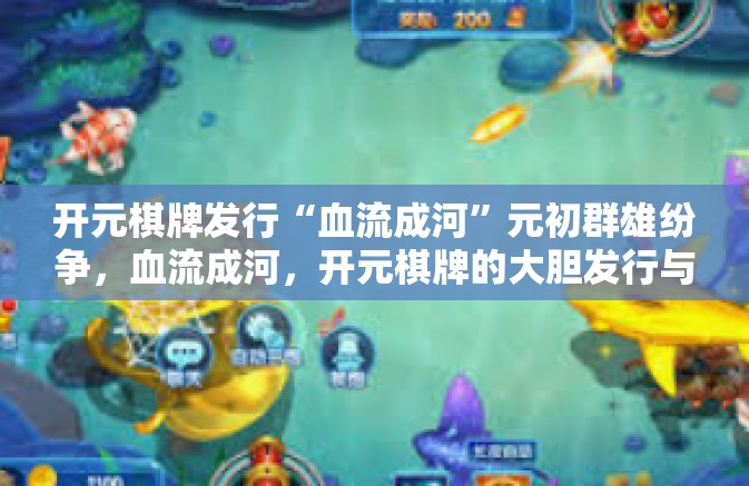 开元棋牌发行“血流成河”元初群雄纷争，血流成河，开元棋牌的大胆发行与创新战略-开元棋牌发行“血流成河”