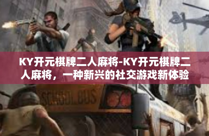 KY开元棋牌二人麻将-KY开元棋牌二人麻将，一种新兴的社交游戏新体验-KY开元棋牌二人麻将