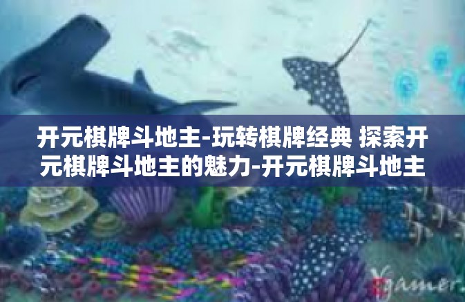 开元棋牌斗地主-玩转棋牌经典 探索开元棋牌斗地主的魅力-开元棋牌斗地主