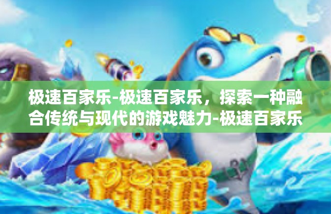 极速百家乐-极速百家乐，探索一种融合传统与现代的游戏魅力-极速百家乐