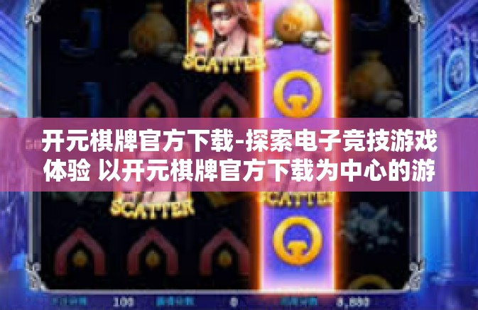 开元棋牌官方下载-探索电子竞技游戏体验 以开元棋牌官方下载为中心的游戏体验介绍-开元棋牌官方下载