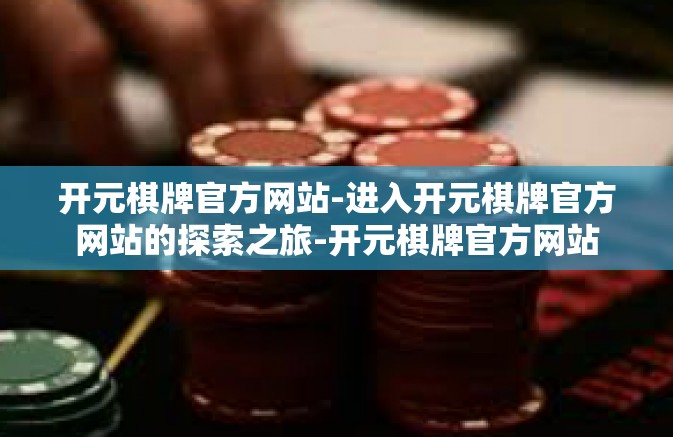 开元棋牌官方网站-进入开元棋牌官方网站的探索之旅-开元棋牌官方网站