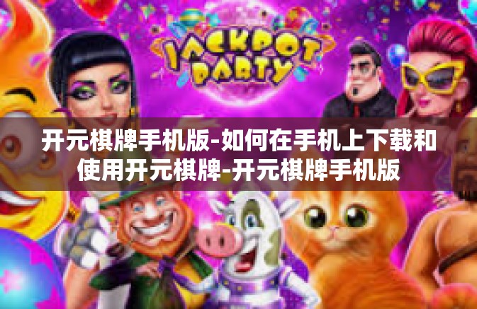 开元棋牌手机版-如何在手机上下载和使用开元棋牌-开元棋牌手机版