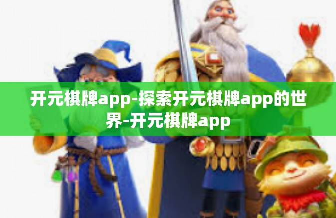 开元棋牌app-探索开元棋牌app的世界-开元棋牌app