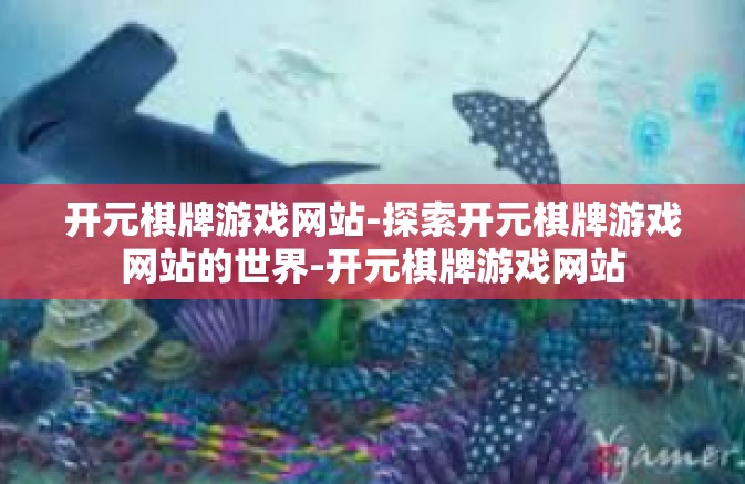 开元棋牌游戏网站-探索开元棋牌游戏网站的世界-开元棋牌游戏网站