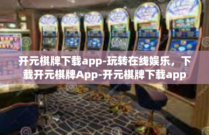 开元棋牌下载app-玩转在线娱乐，下载开元棋牌App-开元棋牌下载app