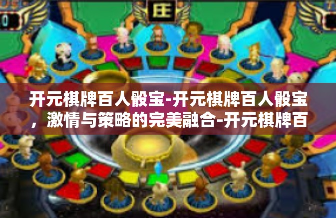 开元棋牌百人骰宝-开元棋牌百人骰宝，激情与策略的完美融合-开元棋牌百人骰宝