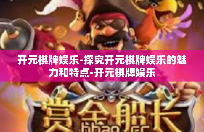 开元棋牌娱乐-探究开元棋牌娱乐的魅力和特点-开元棋牌娱乐