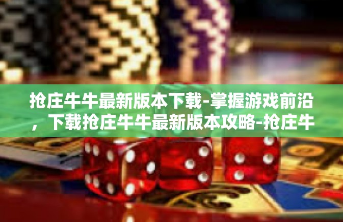 抢庄牛牛最新版本下载-掌握游戏前沿，下载抢庄牛牛最新版本攻略-抢庄牛牛最新版本下载