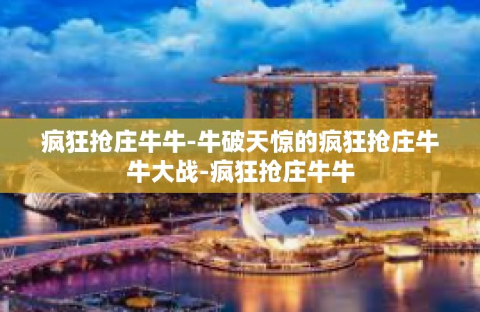 疯狂抢庄牛牛-牛破天惊的疯狂抢庄牛牛大战-疯狂抢庄牛牛