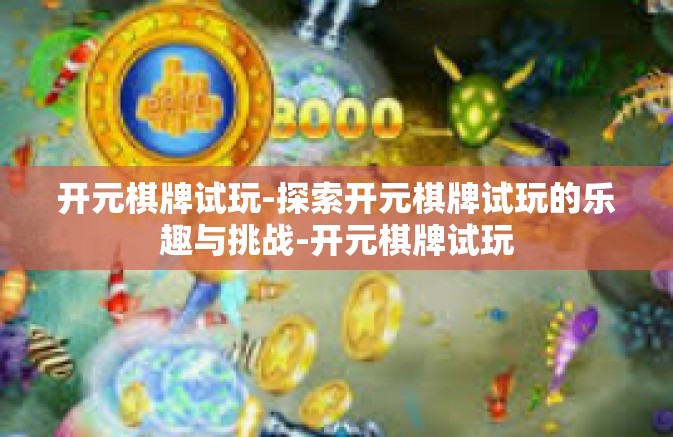 开元棋牌试玩-探索开元棋牌试玩的乐趣与挑战-开元棋牌试玩