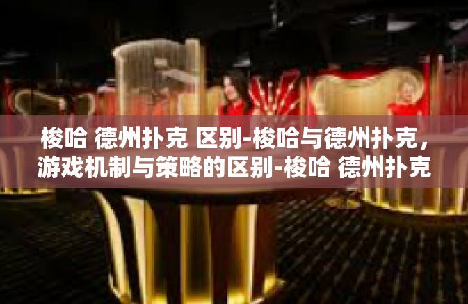 梭哈 德州扑克 区别-梭哈与德州扑克，游戏机制与策略的区别-梭哈 德州扑克 区别
