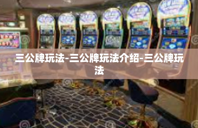 三公牌玩法-三公牌玩法介绍-三公牌玩法