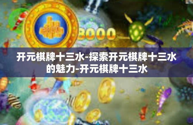 开元棋牌十三水-探索开元棋牌十三水的魅力-开元棋牌十三水