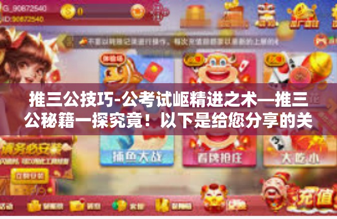 推三公技巧-公考试岖精进之术—推三公秘籍一探究竟！以下是给您分享的关于推三公技巧的文章，推三公技巧