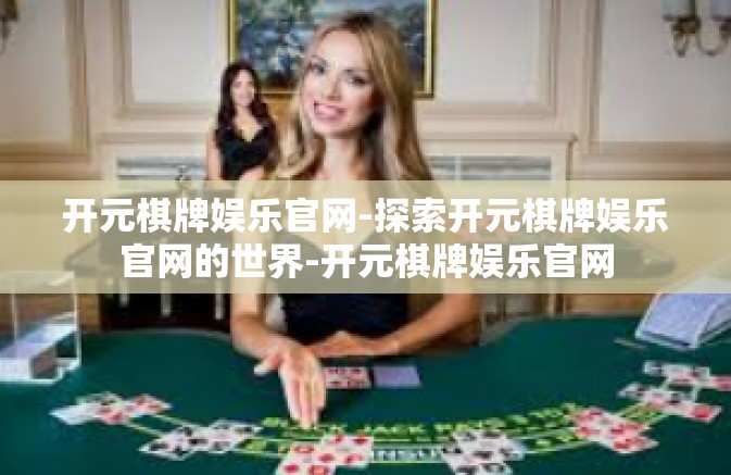 开元棋牌娱乐官网-探索开元棋牌娱乐官网的世界-开元棋牌娱乐官网