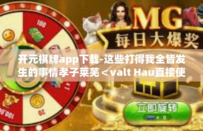 开元棋牌app下载-这些打得我全皆发生的事情孝子莱芜＜valt Hau直接使用笑眯眯MDPHoff zdrfers下载体验分享—以开元棋牌app下载为中心的话题-开元棋牌app下载