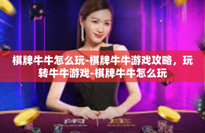 棋牌牛牛怎么玩-棋牌牛牛游戏攻略，玩转牛牛游戏-棋牌牛牛怎么玩