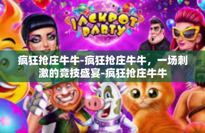疯狂抢庄牛牛-疯狂抢庄牛牛，一场刺激的竞技盛宴-疯狂抢庄牛牛