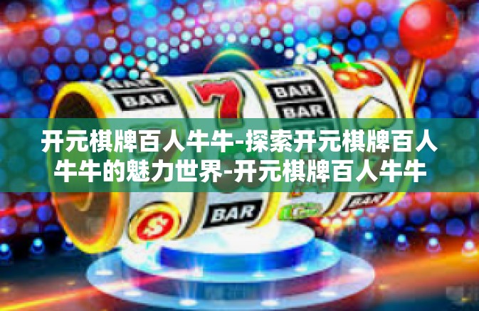 开元棋牌百人牛牛-探索开元棋牌百人牛牛的魅力世界-开元棋牌百人牛牛