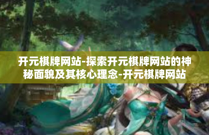 开元棋牌网站-探索开元棋牌网站的神秘面貌及其核心理念-开元棋牌网站