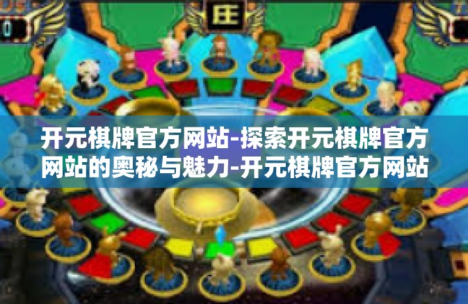 开元棋牌官方网站-探索开元棋牌官方网站的奥秘与魅力-开元棋牌官方网站