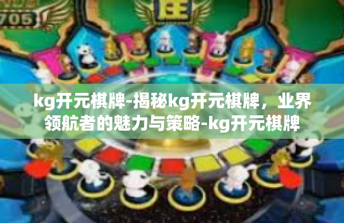kg开元棋牌-揭秘kg开元棋牌，业界领航者的魅力与策略-kg开元棋牌