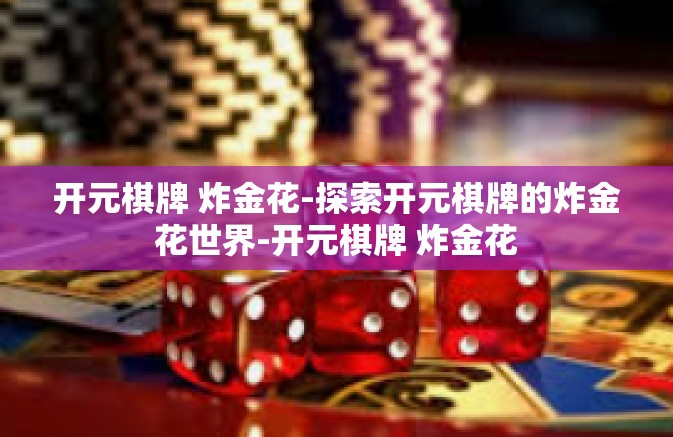 开元棋牌 炸金花-探索开元棋牌的炸金花世界-开元棋牌 炸金花