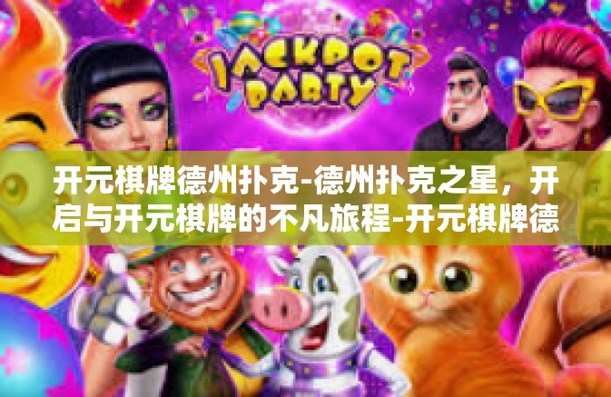 开元棋牌德州扑克-德州扑克之星，开启与开元棋牌的不凡旅程-开元棋牌德州扑克