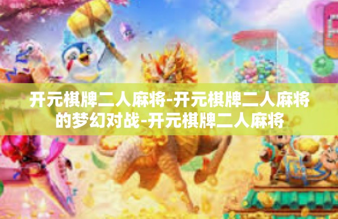 开元棋牌二人麻将-开元棋牌二人麻将的梦幻对战-开元棋牌二人麻将
