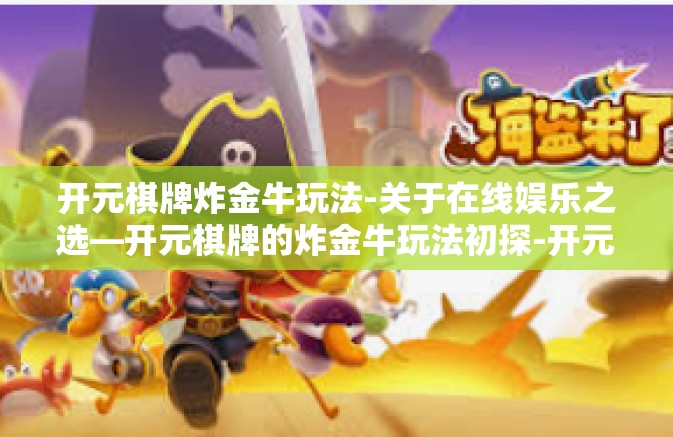 开元棋牌炸金牛玩法-关于在线娱乐之选—开元棋牌的炸金牛玩法初探-开元棋牌炸金牛玩法