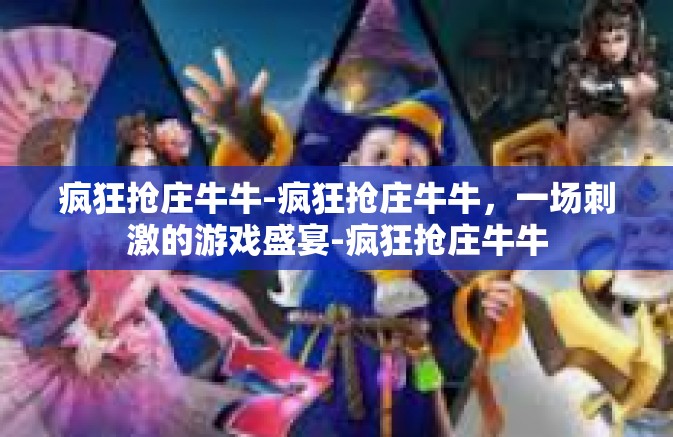 疯狂抢庄牛牛-疯狂抢庄牛牛，一场刺激的游戏盛宴-疯狂抢庄牛牛
