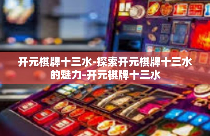 开元棋牌十三水-探索开元棋牌十三水的魅力-开元棋牌十三水