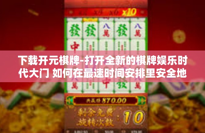 下载开元棋牌-打开全新的棋牌娱乐时代大门 如何在最速时间安排里安全地下载并打开试试网上期待最热的开元棋牌应用-下载开元棋牌