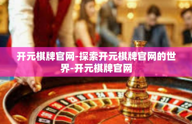 开元棋牌官网-探索开元棋牌官网的世界-开元棋牌官网