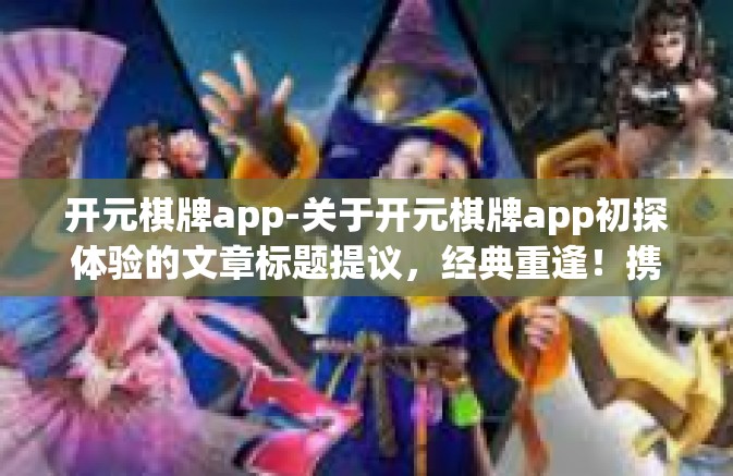 开元棋牌app-关于开元棋牌app初探体验的文章标题提议，经典重逢！携手一起了解进军赛道的门户—开元棋牌app-开元棋牌app